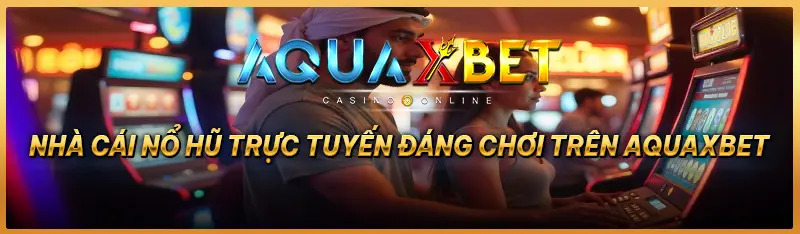 Chia sẻ về nhà cái trò chơi nổ hũ trực tuyến đáng chơi trên trang web aquaxbet